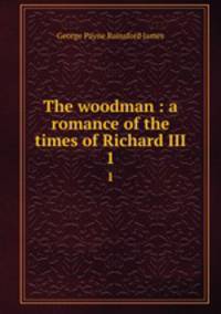 The woodman : a romance of the times of Richard III. 1