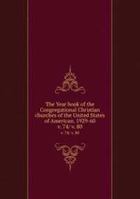 The Year book of the Congregational Christian churches of the United States of American. 1929-60. v. 74/ v. 80