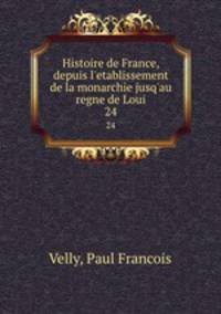 Histoire de France, depuis l`etablissement de la monarchie jusq`au regne de Loui. 24