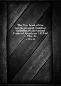 The Year book of the Congregational Christian churches of the United States of American. 1929-60. v. 78/v. 84