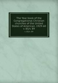 The Year book of the Congregational Christian churches of the United States of American. 1929-60. v. 83/v. 89