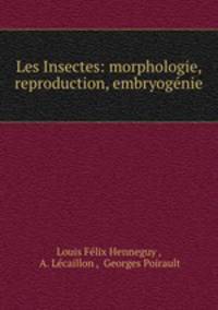 Les Insectes: morphologie, reproduction, embryogenie