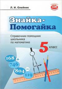 Лариса Олейник: Знайка-Помогайка: справочник-помощник школьника по математике: учеб. пособие для учащихся 5 классов