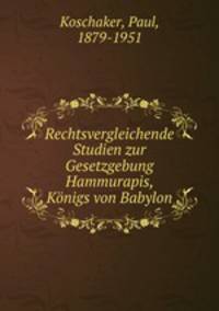 Rechtsvergleichende Studien zur Gesetzgebung Hammurapis, Knigs von Babylon