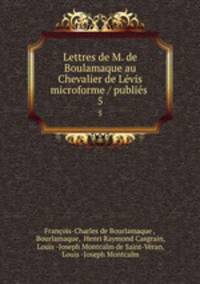 Lettres de M. de Boulamaque au Chevalier de Lvis microforme / publis .. 5