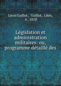 Legislation et administration militaires: ou, programme detaille des .
