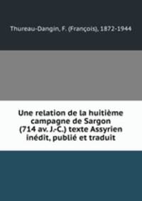 Une relation de la huitime campagne de Sargon (714 av. J.-C.) texte Assyrien indit, publi et traduit