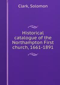 Historical catalogue of the Northampton First church, 1661-1891