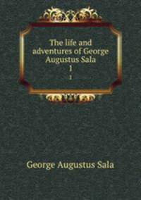 The life and adventures of George Augustus Sala. 1