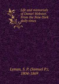 Life and memorials of Daniel Webster. From the New-York daily times