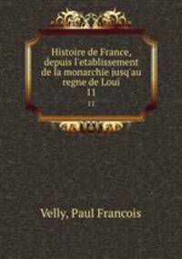 Histoire de France, depuis l`etablissement de la monarchie jusq`au regne de Loui. 11