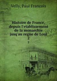 Histoire de France, depuis l`etablissement de la monarchie jusq`au regne de Loui. 2