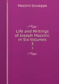 Life and Writings of Joseph Mazzini: in Six Volumes. 3
