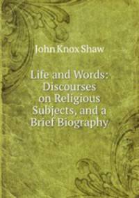 Life and Words: Discourses on Religious Subjects, and a Brief Biography