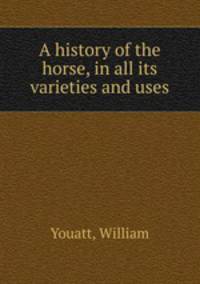 A history of the horse, in all its varieties and uses
