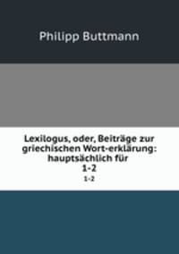 Lexilogus, oder, Beitrge zur griechischen Wort-erklrung: hauptschlich fr .. 1-2