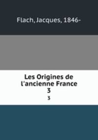Les Origines de l`ancienne France. 3