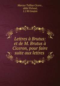 Lettres a Brutus: et de M. Brutus a Ciceron, pour faire suite aux lettres .