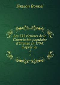 Les 332 victimes de la Commission populaire d`Orange en 1794: d`aprs les .. 1
