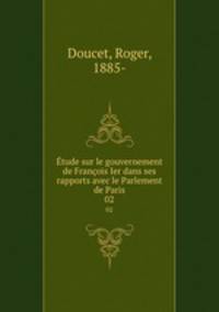 tude sur le gouvernement de Franois Ier dans ses rapports avec le Parlement de Paris. 02