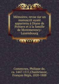 Memoires; revue sur un manuscrit ayant appartenu a Diane de Poitiers et a la famille de Montmerency-Luxembourg