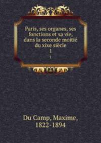 Paris, ses organes, ses fonctions et sa vie, dans la seconde moiti du xixe sicle. 1