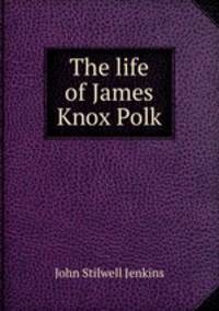 The life of James Knox Polk