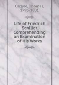 Life of Friedrich Schiller Comprehending an Examination of His Works