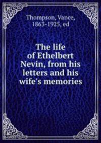 The life of Ethelbert Nevin, from his letters and his wife
