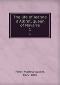 The life of Jeanne d`Albret, queen of Navarre. 1