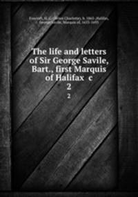 The life and letters of Sir George Savile, Bart., first Marquis of Halifax &c. 2