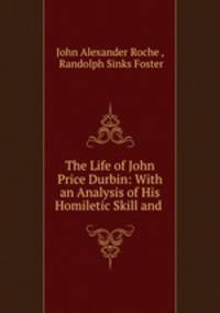 The Life of John Price Durbin: With an Analysis of His Homiletic Skill and .