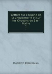 Lettres sur l`origine de la Chouannerie et sur les Chouans du Bas-Maine. 1