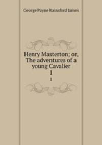 Henry Masterton; or, The adventures of a young Cavalier. 1