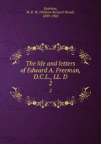 The life and letters of Edward A. Freeman, D.C.L., LL. D.. 2