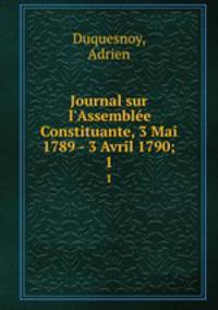 Journal sur l`Assemble Constituante, 3 Mai 1789 - 3 Avril 1790;. 1