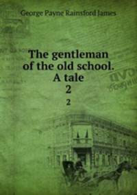 The gentleman of the old school. A tale. 2