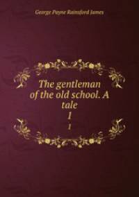 The gentleman of the old school. A tale. 1
