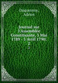Journal sur l`Assemble Constituante, 3 Mai 1789 - 3 Avril 1790;. 2