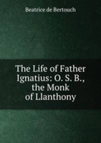The Life of Father Ignatius: O. S. B., the Monk of Llanthony