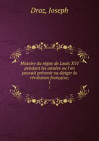 Histoire du regne de Louis XVI pendant les annees ou l