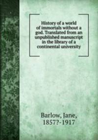 History of a world of immortals without a god. Translated from an unpublished manuscript in the library of a continental university