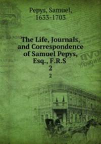 The Life, Journals, and Correspondence of Samuel Pepys, Esq., F.R.S .. 2