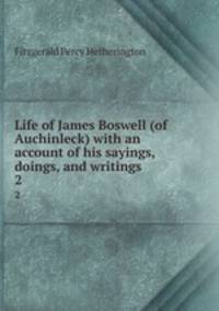 Life of James Boswell (of Auchinleck) with an account of his sayings, doings, and writings. 2