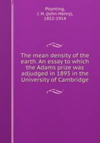 The mean density of the earth. An essay to which the Adams prize was adjudged in 1893 in the University of Cambridge