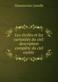 Les etoiles et les curiosites du ciel: description complete du ciel visible .