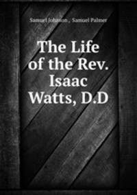 The Life of the Rev. Isaac Watts, D.D.