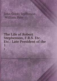 The Life of Robert Stephenson, F.R.S. Etc. Etc.: Late President of the .. 1