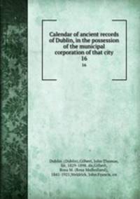 Calendar of ancient records of Dublin, in the possession of the municipal corporation of that city. 16