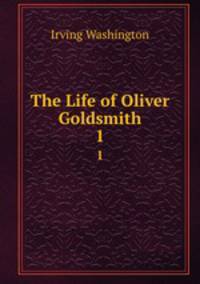 The Life of Oliver Goldsmith. 1